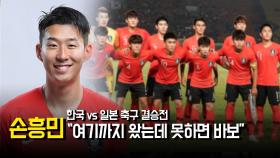 한국 vs 일본 축구 결승전…손흥민 ＂여기까지 왔는데 못하면 바보＂