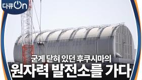 굳게 닫혀 있던 후쿠시마 원자력 발전소를 가다 | KBS 240511 방송