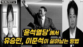[박희석TV] '윤석열당'에서 유승민, 이준석이 살아남는 방법