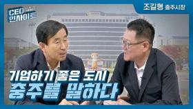 [CEO인사이트] '기업하기 좋은 도시' 충주를 말하다(출연:조길형 충주시장)