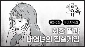 [세금의 유혹] 회장 딸과 내연녀의 진실게임 #2-3 (마지막화)