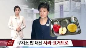 [채널A단독]“朴, 구치소 밥 대신 사과·요거트로”