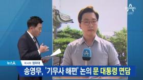 송영무, ‘기무사 해편’ 논의 문 대통령 면담