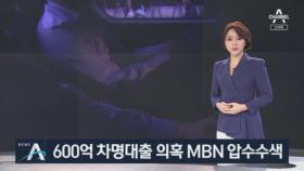 검찰, ‘600억 원 차명대출 의혹’ MBN 압수수색