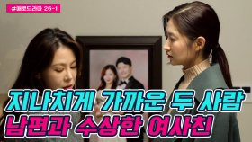 [#애로드라마 26-1회] 지나치게 가까운 남편과 여사친, 자꾸만 아내를 자극하는 그녀