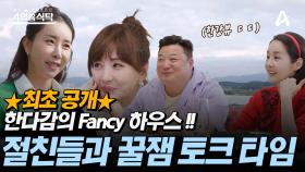 ★최초 공개! 한다감의 FANCY 하우스★ 절친들과 꿀잼 토크 타임 ~