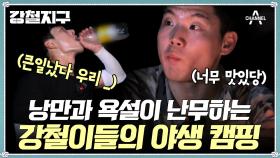 [#강철지구]젊을 때는 고생도 사서 한다더니 ... 사서 고생하는 강철이들의 낭만 야생 캠핑!