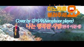 이불…나는 행복한 사람 Cover by 김미자(원곡 이문세 / Aerophone player)