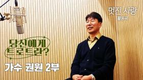 당신에게 트로트란? 가수 권원 2부