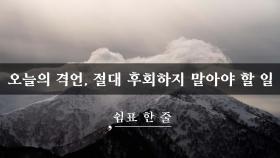 오늘의 격언, 절대 후회하지 말아야 할 일