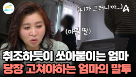 말하기 무섭게 쏘아붙이는 엄마, 아픈 딸을 취조하는 듯한 말투 ＂당장 고쳐야한다!＂