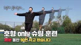 호형 될 때까지 슈팅 차고 왔습니다…30분 동안 90번;;