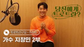 당신에게 트로트란? 가수 지창민 2부