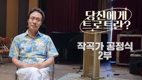 당신에게 트로트란? 작곡가 공정식 2부