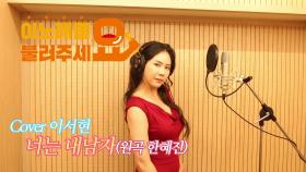 이불…너는 내남자 Cover 이서현(원곡 한혜진)