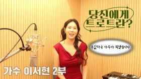 당신에게 트로트란? 가수 이서현 2부