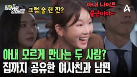 퇴근 후 시작되는 짜릿한 만남?! 이젠 서로의 집까지 드나드는 여사친과 남편!