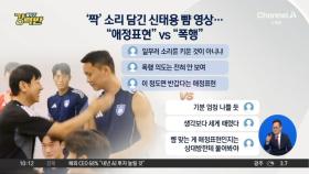 [돌직구 강력반]신태용 상견례 영상 논란…“폭행” vs “애정표현”