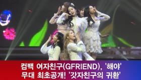 컴백 여자친구(GFRIEND), ′해야′ 무대 최초공개! ′갓자친구의 귀환′