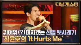 귀여워(?) 미치겠다 신입 뽀시래기 '최윤호'의 'It Hurts Me'