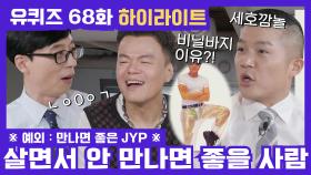 68화 레전드! 하필 '살면서 안 만나면 좋을 사람들' 특집에 찾아온 JYP