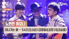 [풀버전] ♬ 떠나가는 배 - 543(오사삼)(김영웅&김희구&최승열) (원곡 정태춘, 박은옥) @본선 Full ver.