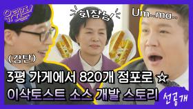 [선공개] 3평 가게에서 820개 점포로☆ 달달하고 든든한 이삭토스트 소스 개발 스토리?!