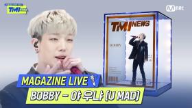 [TMI NEWS] MAGAZINE LIVE｜BOBBY - 야 우냐 (U MAD)