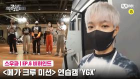 [6회 비하인드] 〈메가 크루 미션〉 연습캠 | YGX