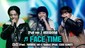 [풀버전/9회] ♬ FACE TIME (Feat. 기리보이, pH-1, 개코) - 신스 @세미파이널 Full ver.