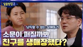 소문이 퍼질까봐 친구를 생매장했다? 도무지 납득할 수 없는 일가족의 살해 동기 | tvN 220417 방송