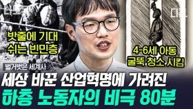 (80분) 산업혁명 이후, 기계의 부품으로 전락한 하층 빈민층 노동자! 관 같은 곳에 몸이라도 뉘이면 다행이었다고?! | #벌거벗은세계사 #나중에또볼동영상