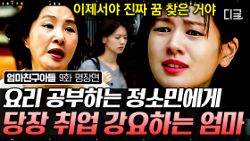 ＂내 미래는 내가 결정해＂ 요리는 취미로만 하라는 엄마에게 말하는 정소민의 답! 진짜 꿈을 찾았다는 정소민에게 취업 강요하는 엄마💦 | #엄마친구아들 9화