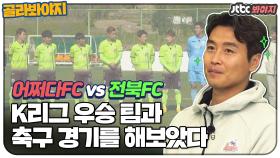 (어쩌다FC vs 전북FC) K리그 최상위 팀과의 짜릿한 한판 대결!