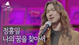 [미공개 풀버전] 정홍일의 인생곡 라이브 ♬나의 꿈을 찾아서 (원곡 : 권인하)