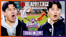 뭉쳐야 찬다4 36회 예고편 - 벼랑 끝 두 팀의 치열한 맞대결⚡