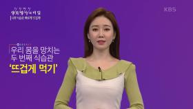 우리몸을 망치는 두 번째 식습관 ‘뜨겁게 먹기’ | KBS 201202 방송
