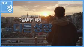 [예고] 창 362회 : 오늘부터의 미래 - 2부 다른 성장 | KBS 방송