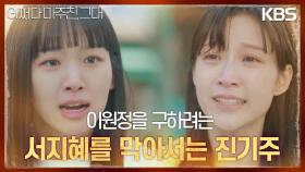 누명을 쓰고 피의자로 몰린 이원정을 구하려는 서지혜를 막아선 진기주?! | KBS 230529 방송