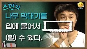 나무 막대기를 입에 물어서 [ ] (할) 수 있다. [스펀지 레전드] | KBS 050423 방송