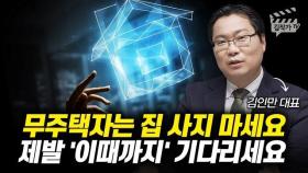 무주택자는 집 사지 마세요, 제발 '이때까지' 기다리세요 (김인만 대표)