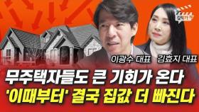 무주택자들도 큰 기회가 온다, '이때부터' 결국 집값 더 빠진다 (이광수 대표, 김효지 대표)