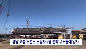 경남 고성 조선소 노동자 2명 선박 구조물에 압사