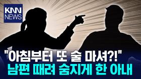 ＂아침부터 또 술 마시네＂ 남편 때려 사망케한 아내 / KNN