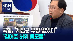 국힘, ＂계엄군 무장 없었다. 김어준 허위 음모론＂/ KNN