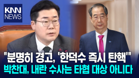 ＂분명히 경고, ′한덕수 탄핵′＂ 박찬대, 내란 수사가 타협 대상 아니다/ KNN