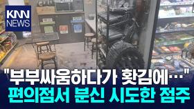 ＂부부 싸움하다가＂...편의점 불 지른 40대 남편 온몸 화상 / KNN