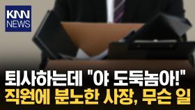 퇴사한다고 짐 챙겼더니 ＂도둑놈아 어디 가냐!＂ / KNN