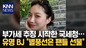 ′별풍선′ 노리는 국세청.. 유명 女 BJ, 세금 못 내겠다 불복 / KNN