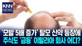 ′30년 만의 혁신′ 탈모 신약 화제 모발 539% 증가에 시장 ′술렁′ / KNN